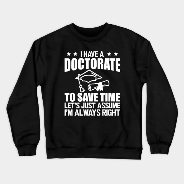 Doctorate - I have doctorate to save time let's just assume I'm always right w Crewneck Sweatshirt by KC Happy Shop